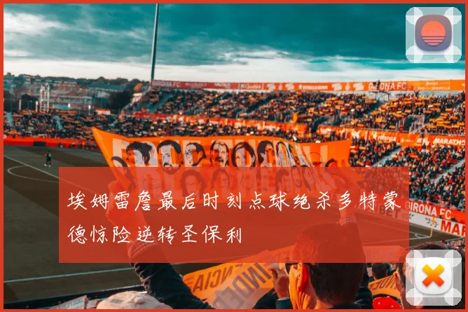 埃姆雷詹最后时刻点球绝杀多特蒙德惊险逆转圣保利