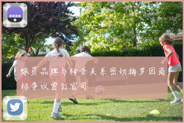 球员品牌与转会关系密切梅罗因商标争议曾打官司