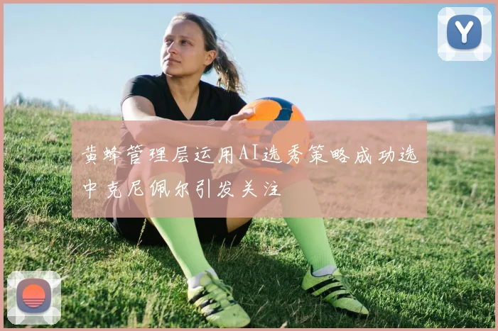 黄蜂管理层运用AI选秀策略成功选中克尼佩尔引发关注
