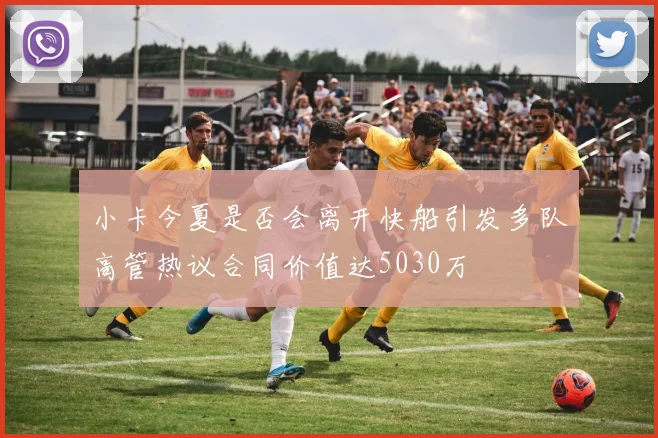 小卡今夏是否会离开快船引发多队高管热议合同价值达5030万