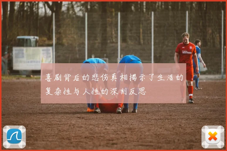 喜剧背后的悲伤真相揭示了生活的复杂性与人性的深刻反思