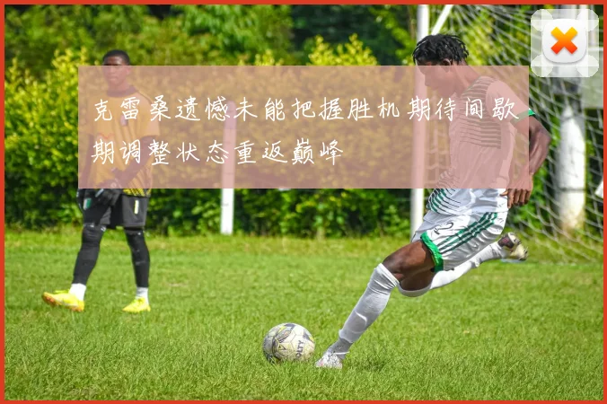 克雷桑遗憾未能把握胜机期待间歇期调整状态重返巅峰