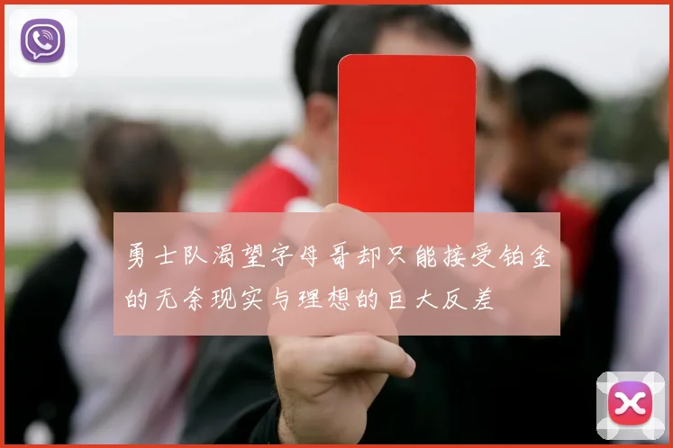 勇士队渴望字母哥却只能接受铂金的无奈现实与理想的巨大反差