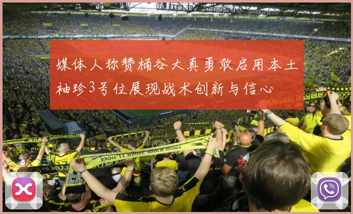 媒体人称赞桶谷大真勇敢启用本土袖珍3号位展现战术创新与信心