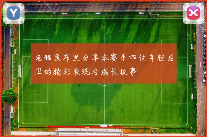 老猫莫布里分享本赛季四位年轻后卫的精彩表现与成长故事