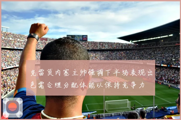 克雷莫内塞主帅强调下半场表现出色需合理分配体能以保持竞争力