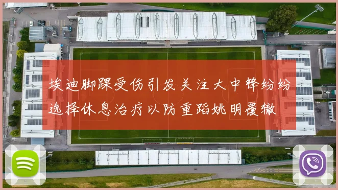 埃迪脚踝受伤引发关注大中锋纷纷选择休息治疗以防重蹈姚明覆辙
