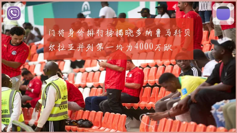 门将身价排行榜揭晓多纳鲁马科贝尔拉亚并列第一均为4000万欧