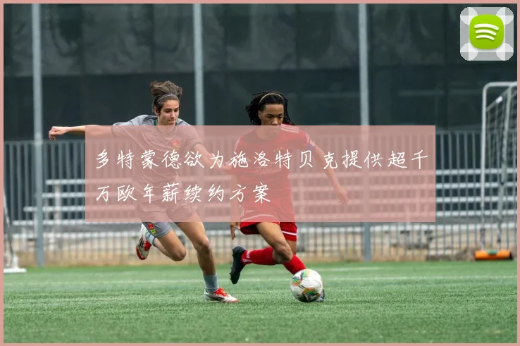多特蒙德欲为施洛特贝克提供超千万欧年薪续约方案