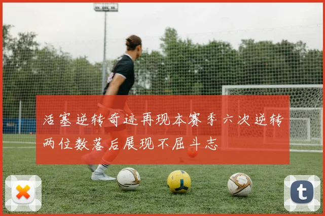 活塞逆转奇迹再现本赛季六次逆转两位数落后展现不屈斗志