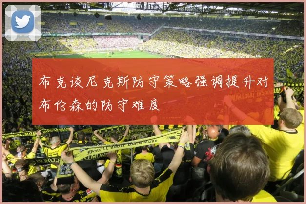 布克谈尼克斯防守策略强调提升对布伦森的防守难度