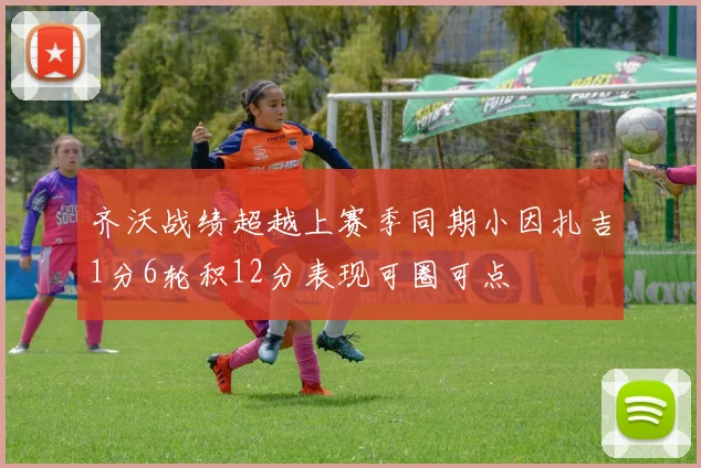 齐沃战绩超越上赛季同期小因扎吉1分6轮积12分表现可圈可点