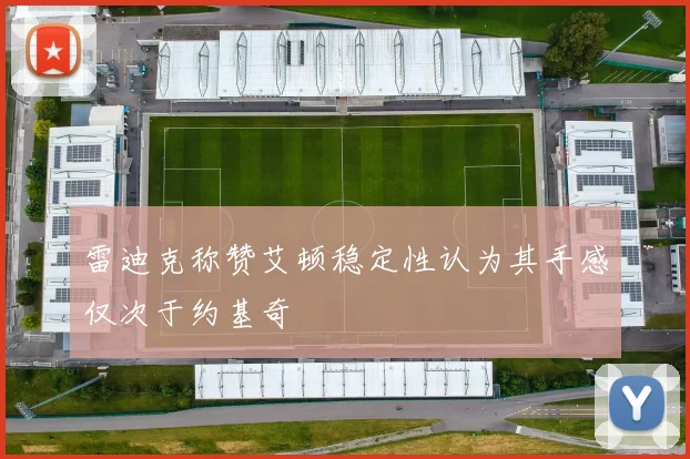 雷迪克称赞艾顿稳定性认为其手感仅次于约基奇