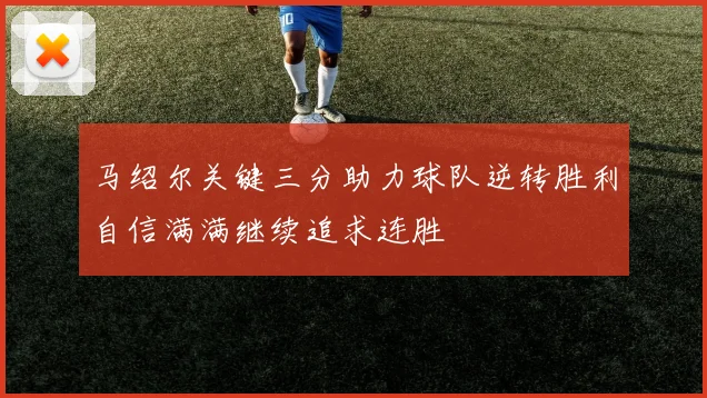 马绍尔关键三分助力球队逆转胜利自信满满继续追求连胜