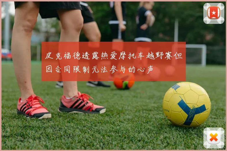 皮克福德透露热爱摩托车越野赛但因合同限制无法参与的心声