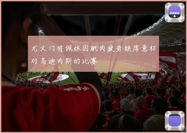 尤文门将佩林因肌肉疲劳缺席意杯对乌迪内斯的比赛