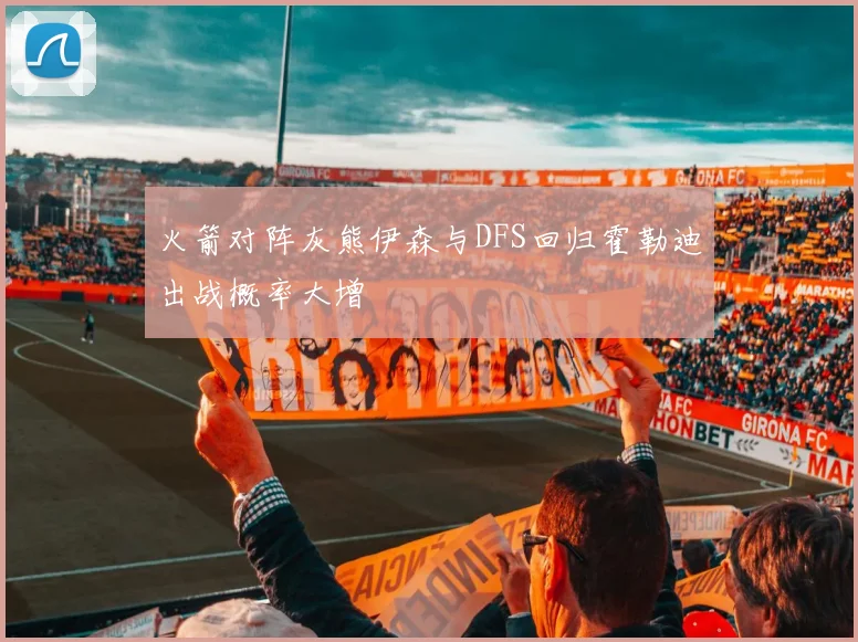 火箭对阵灰熊伊森与DFS回归霍勒迪出战概率大增