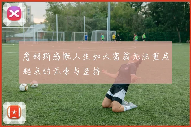 詹姆斯感慨人生如大富翁无法重启起点的无奈与坚持