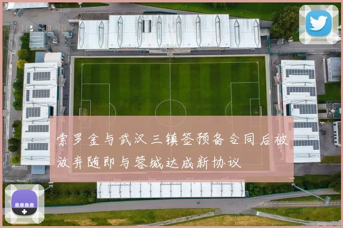 索罗金与武汉三镇签预备合同后被放弃随即与蓉城达成新协议