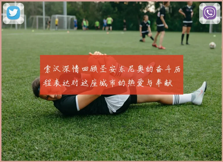 索汉深情回顾圣安东尼奥的奋斗历程表达对这座城市的热爱与奉献