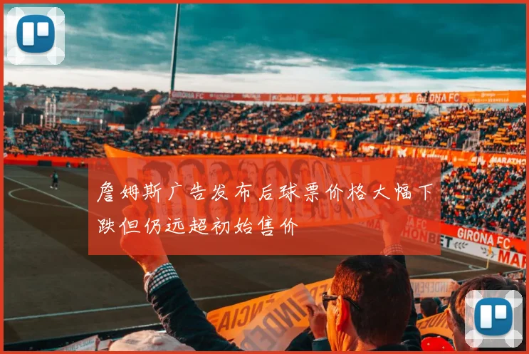 詹姆斯广告发布后球票价格大幅下跌但仍远超初始售价
